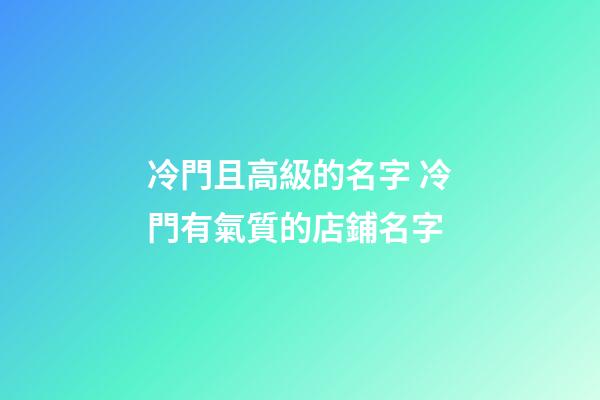 冷門且高級的名字 冷門有氣質的店鋪名字-第1張-店鋪起名-玄機派